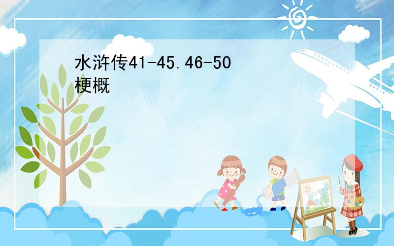 水浒传41-45.46-50梗概