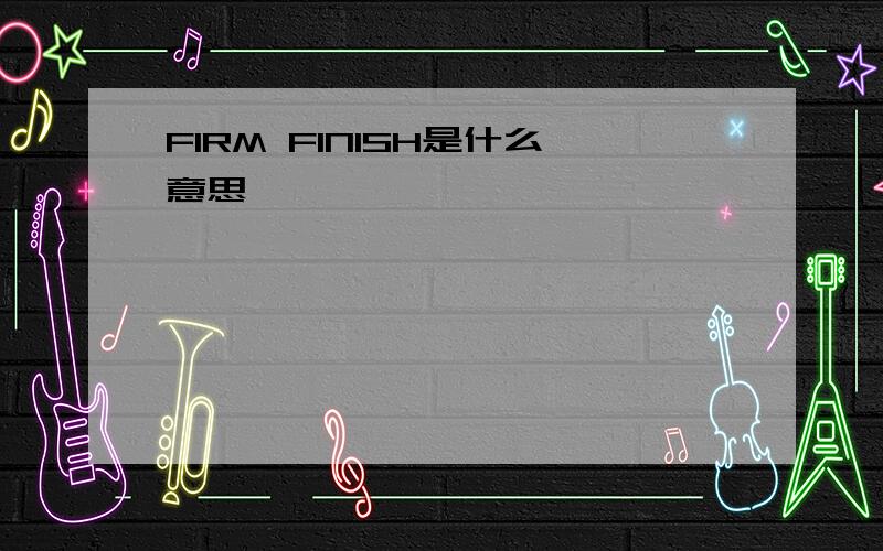 FIRM FINISH是什么意思