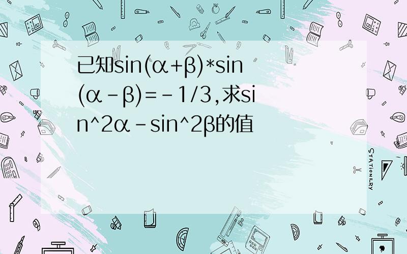 已知sin(α+β)*sin(α-β)=-1/3,求sin^2α-sin^2β的值