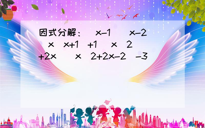 因式分解：(x-1)(x-2)x(x+1)+1 (x^2+2x)(x^2+2x-2)-3