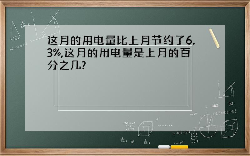 这月的用电量比上月节约了6.3%,这月的用电量是上月的百分之几?