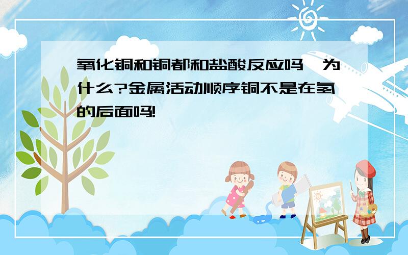 氧化铜和铜都和盐酸反应吗,为什么?金属活动顺序铜不是在氢的后面吗!