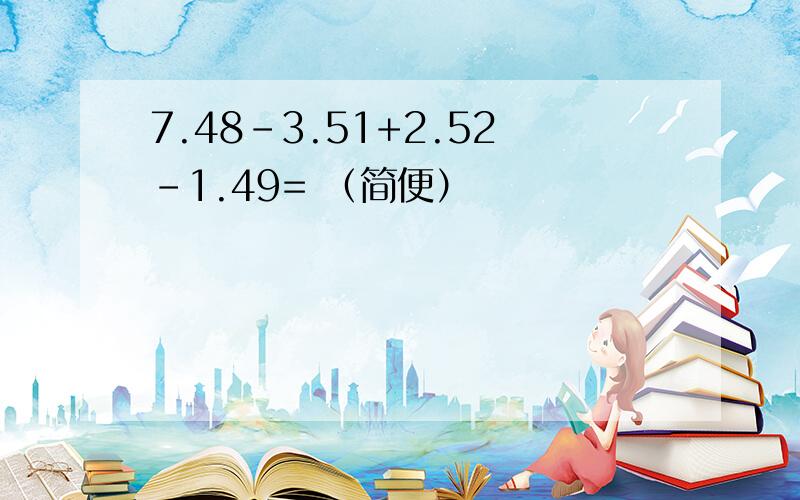 7.48-3.51+2.52-1.49= （简便）