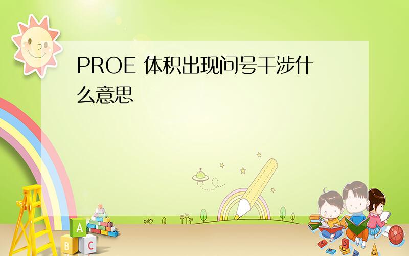 PROE 体积出现问号干涉什么意思