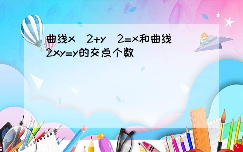 曲线x^2+y^2=x和曲线2xy=y的交点个数