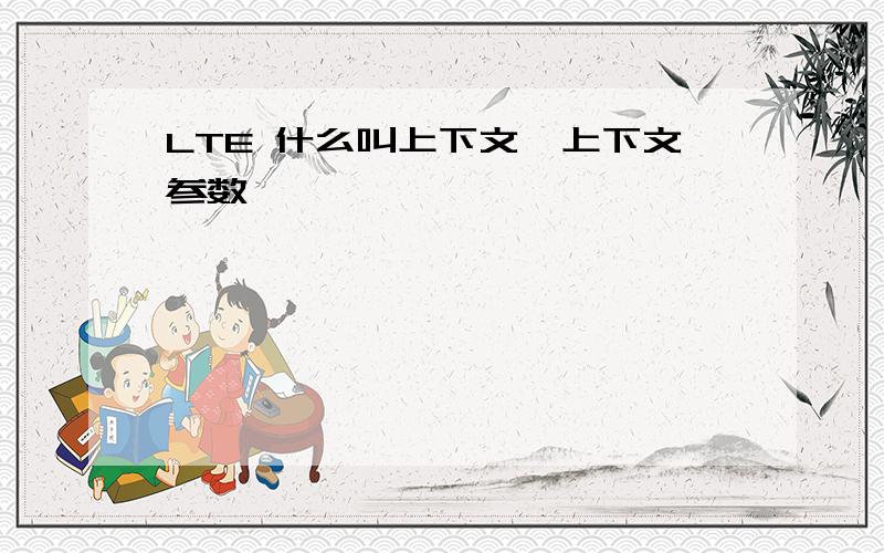 LTE 什么叫上下文、上下文参数