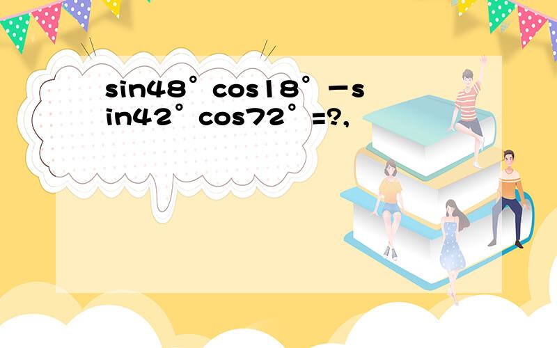 sin48°cos18°－sin42°cos72°=?,