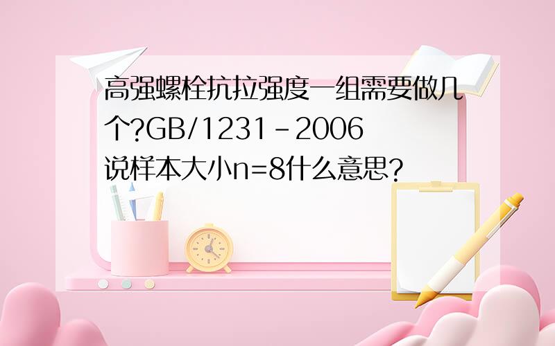 高强螺栓抗拉强度一组需要做几个?GB/1231-2006说样本大小n=8什么意思?