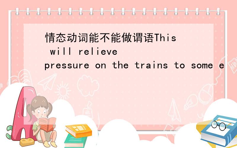 情态动词能不能做谓语This will relieve pressure on the trains to some e