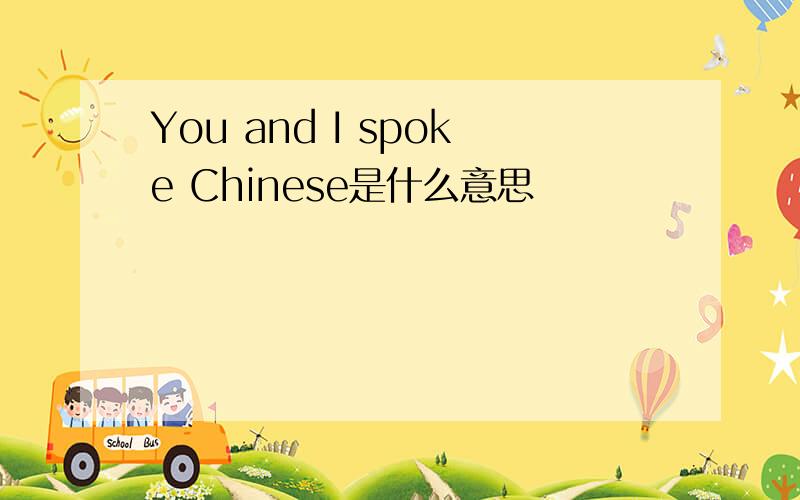 You and I spoke Chinese是什么意思