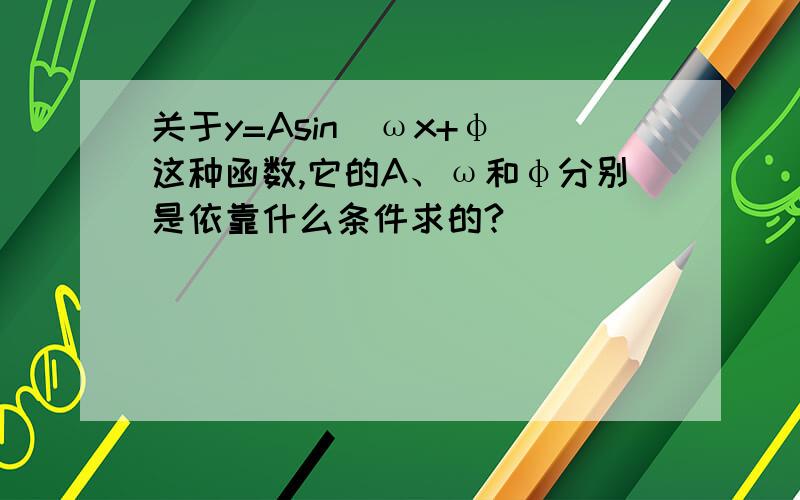 关于y=Asin(ωx+φ)这种函数,它的A、ω和φ分别是依靠什么条件求的?