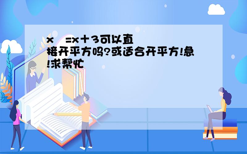 x²=x＋3可以直接开平方吗?或适合开平方!急!求帮忙