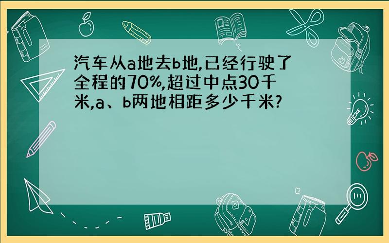 汽车从a地去b地,已经行驶了全程的70%,超过中点30千米,a、b两地相距多少千米?