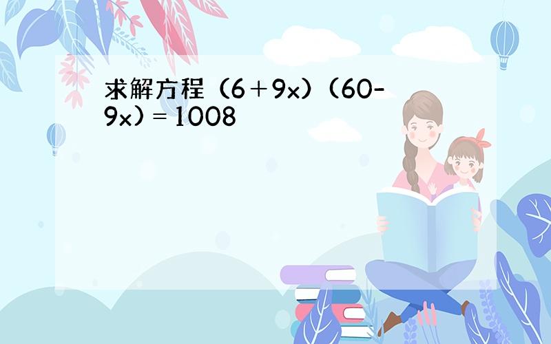 求解方程（6＋9x）(60-9x)＝1008