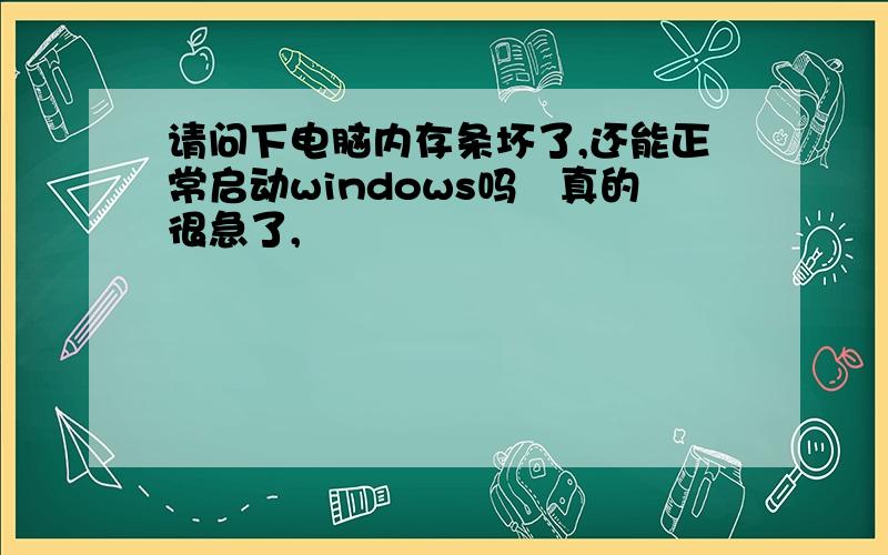 请问下电脑内存条坏了,还能正常启动windows吗　真的很急了,