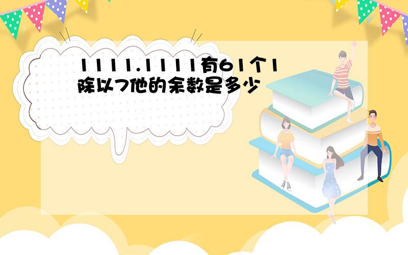 1111.1111有61个1除以7他的余数是多少