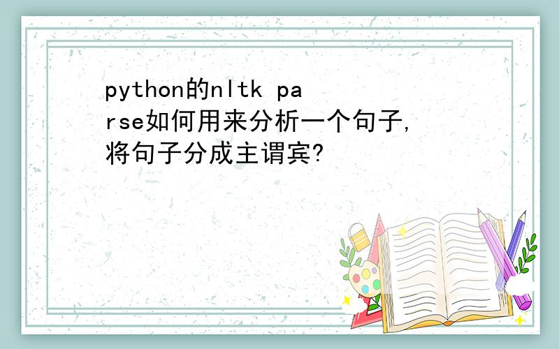 python的nltk parse如何用来分析一个句子,将句子分成主谓宾?