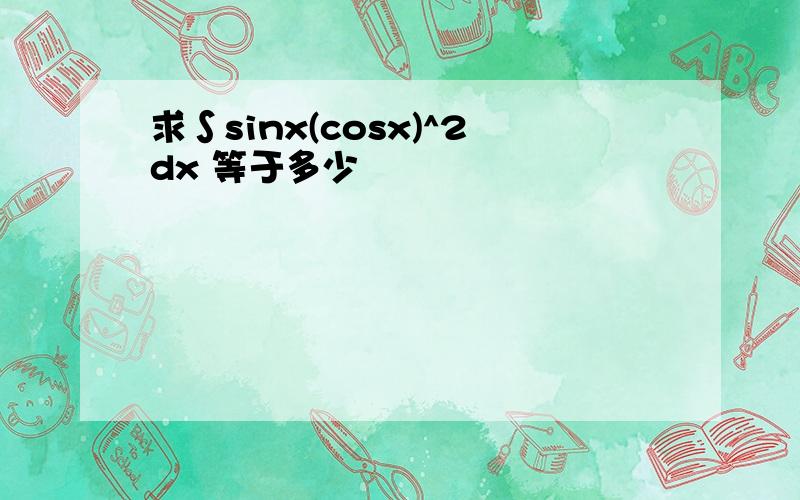 求∫sinx(cosx)^2dx 等于多少