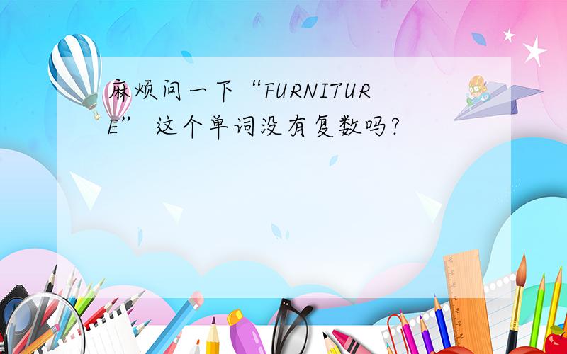 麻烦问一下“FURNITURE” 这个单词没有复数吗?