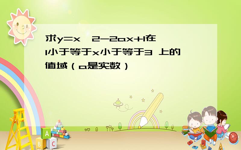 求y=x^2-2ax+1在 1小于等于x小于等于3 上的值域（a是实数）