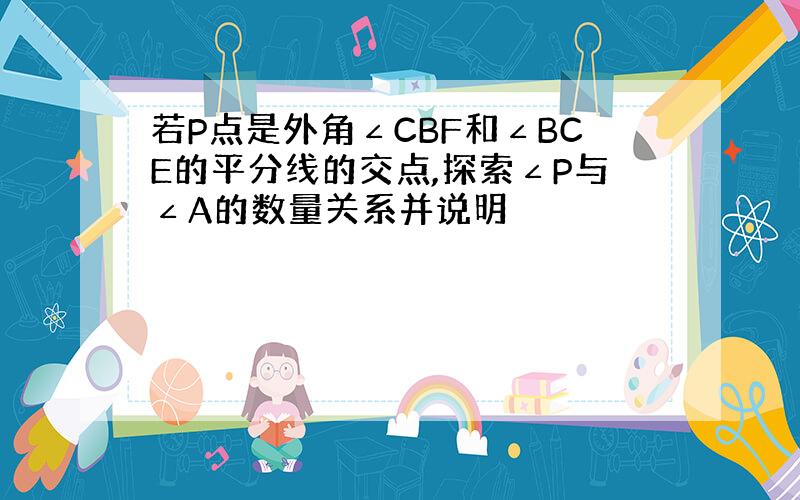 若P点是外角∠CBF和∠BCE的平分线的交点,探索∠P与∠A的数量关系并说明