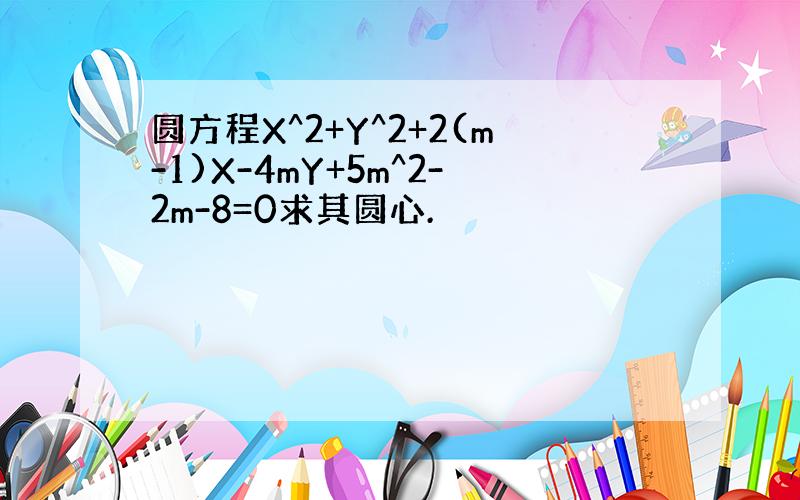 圆方程X^2+Y^2+2(m-1)X-4mY+5m^2-2m-8=0求其圆心.