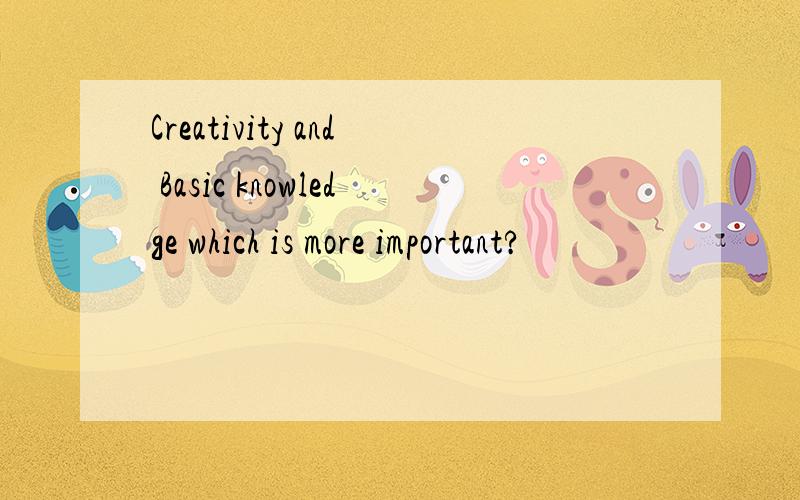 Creativity and Basic knowledge which is more important?