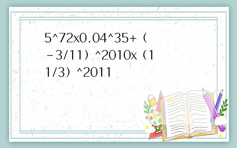 5^72x0.04^35+（﹣3/11）^2010x（11/3）^2011