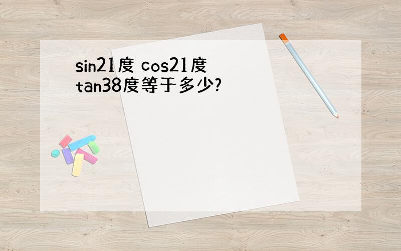 sin21度 cos21度 tan38度等于多少?