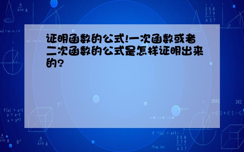 证明函数的公式!一次函数或者二次函数的公式是怎样证明出来的?