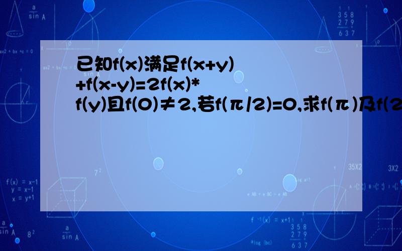 已知f(x)满足f(x+y)+f(x-y)=2f(x)*f(y)且f(0)≠2,若f(π/2)=0,求f(π)及f(2π