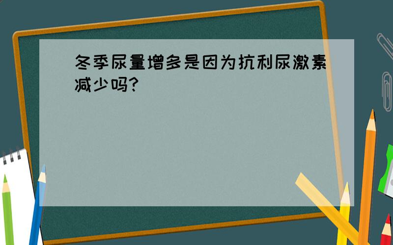 冬季尿量增多是因为抗利尿激素减少吗?