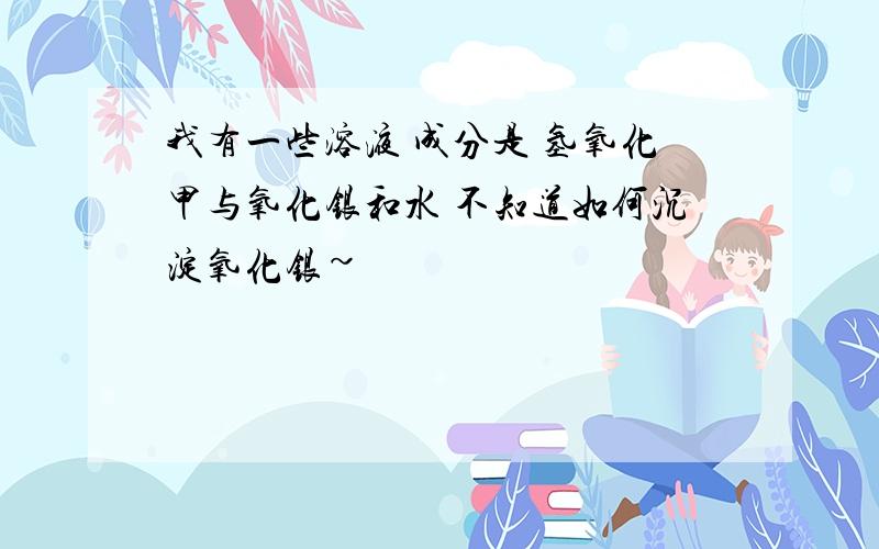 我有一些溶液 成分是 氢氧化甲与氧化银和水 不知道如何沉淀氧化银~