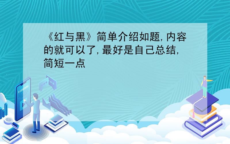 《红与黑》简单介绍如题,内容的就可以了,最好是自己总结,简短一点