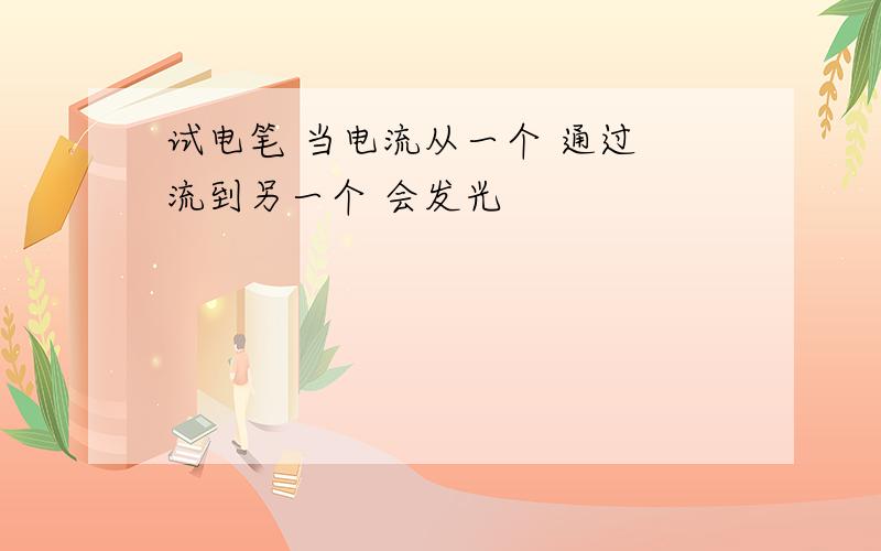 试电笔 当电流从一个 通过 流到另一个 会发光