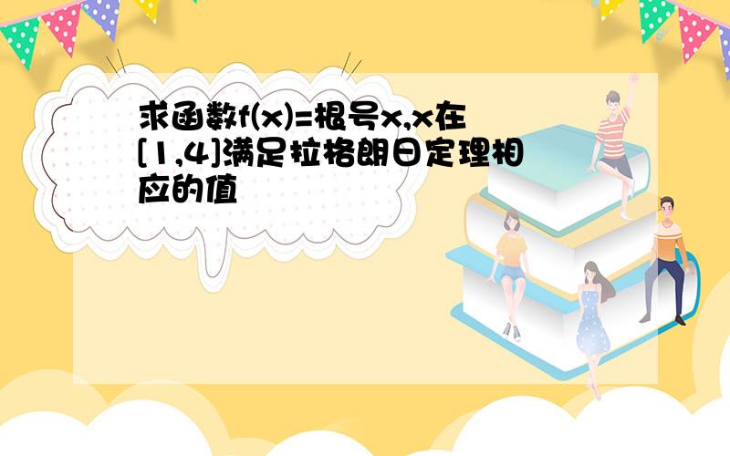 求函数f(x)=根号x,x在[1,4]满足拉格朗日定理相应的值