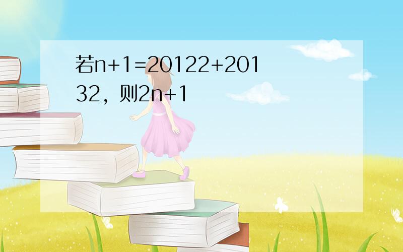 若n+1=20122+20132，则2n+1