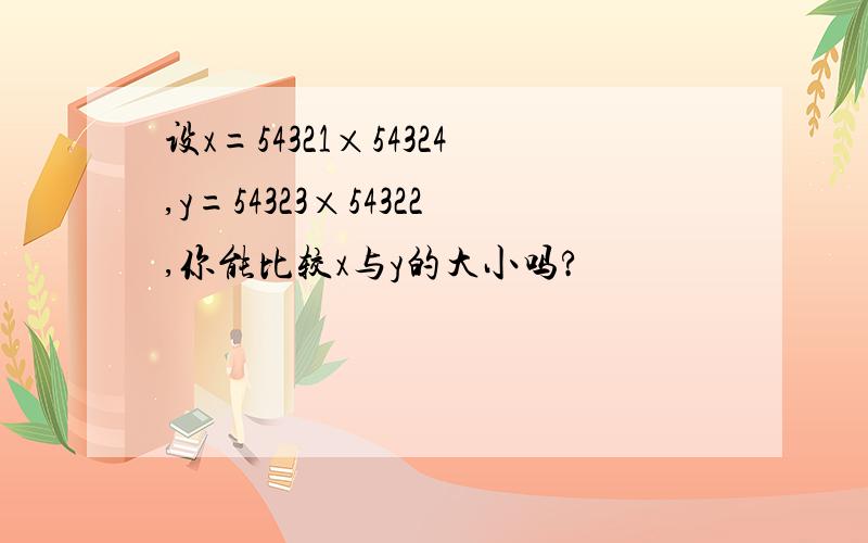 设x=54321×54324,y=54323×54322,你能比较x与y的大小吗?