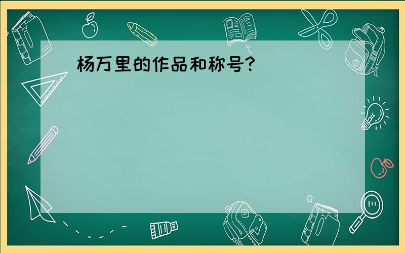 杨万里的作品和称号?