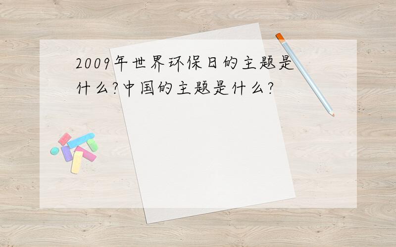 2009年世界环保日的主题是什么?中国的主题是什么?