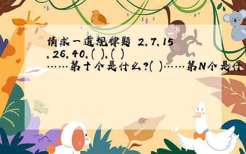 请求一道规律题 2,7,15,26,40,( ),( )……第十个是什么?( )……第N个是什么?( ) 规律是什么?