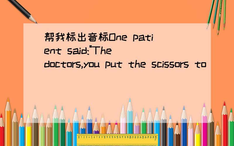 帮我标出音标One patient said: