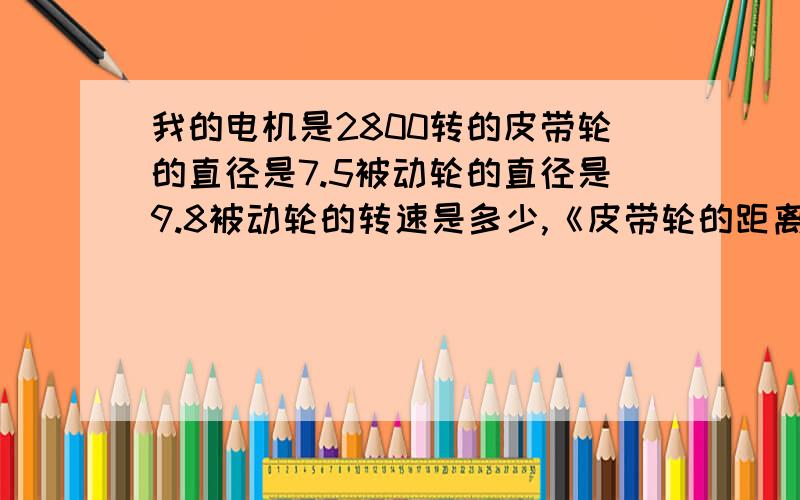 我的电机是2800转的皮带轮的直径是7.5被动轮的直径是9.8被动轮的转速是多少,《皮带轮的距离直径是33