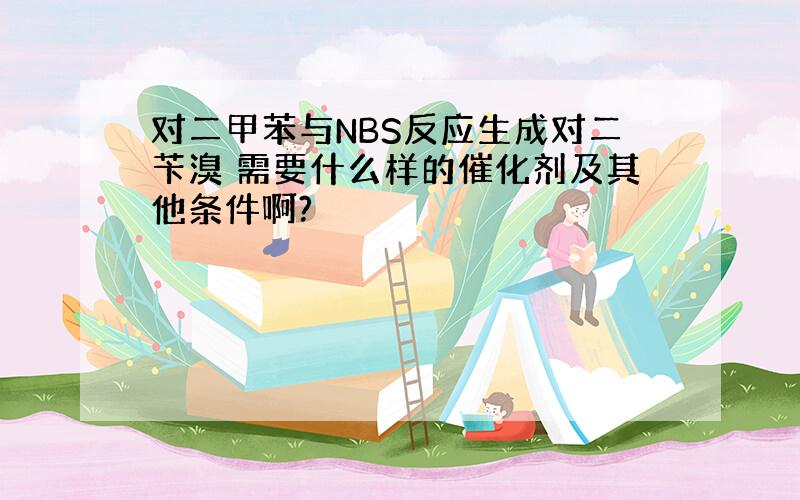 对二甲苯与NBS反应生成对二苄溴 需要什么样的催化剂及其他条件啊?