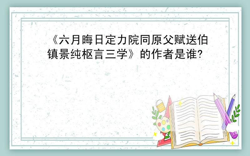 《六月晦日定力院同原父赋送伯镇景纯枢言三学》的作者是谁?