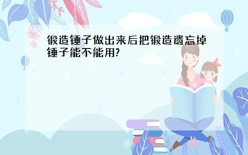 锻造锤子做出来后把锻造遗忘掉锤子能不能用?