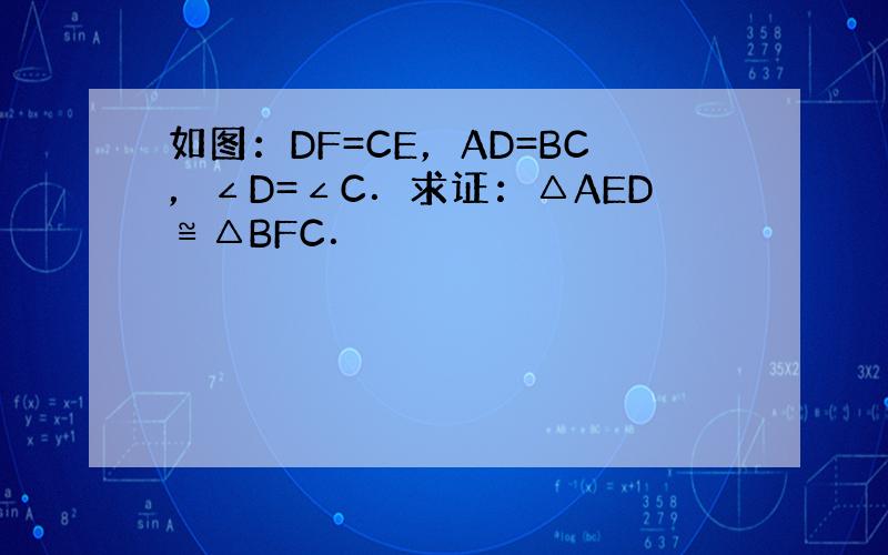 如图：DF=CE，AD=BC，∠D=∠C．求证：△AED≌△BFC．