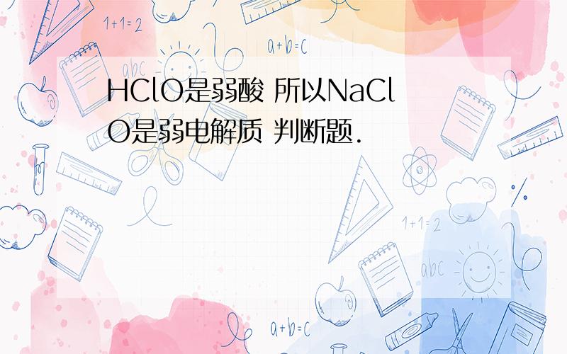 HClO是弱酸 所以NaClO是弱电解质 判断题.