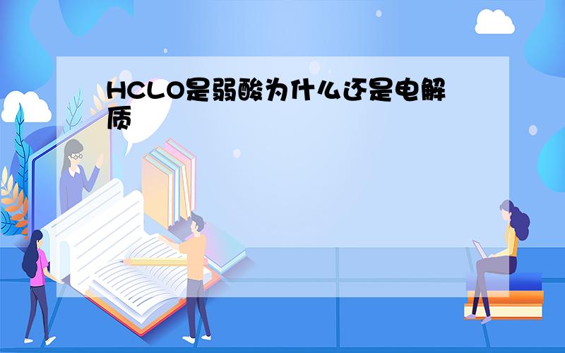 HCLO是弱酸为什么还是电解质