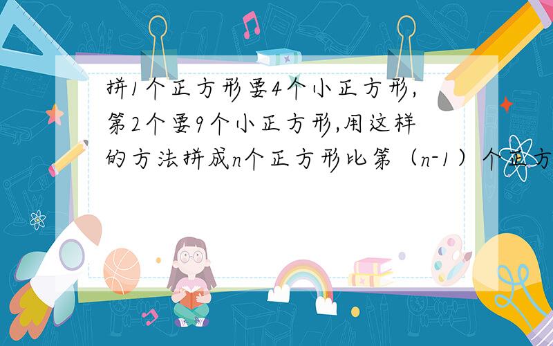 拼1个正方形要4个小正方形,第2个要9个小正方形,用这样的方法拼成n个正方形比第（n-1）个正方形多几个小正